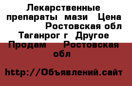 Лекарственные препараты, мази › Цена ­ 200-300 - Ростовская обл., Таганрог г. Другое » Продам   . Ростовская обл.